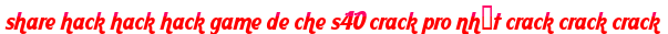 share hack hack hack game de che s40 crack pro nhất crack crack crack moi